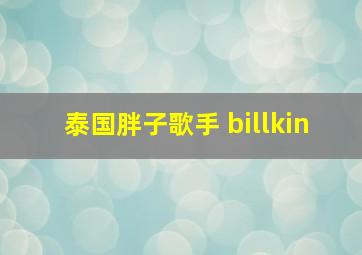 泰国胖子歌手 billkin